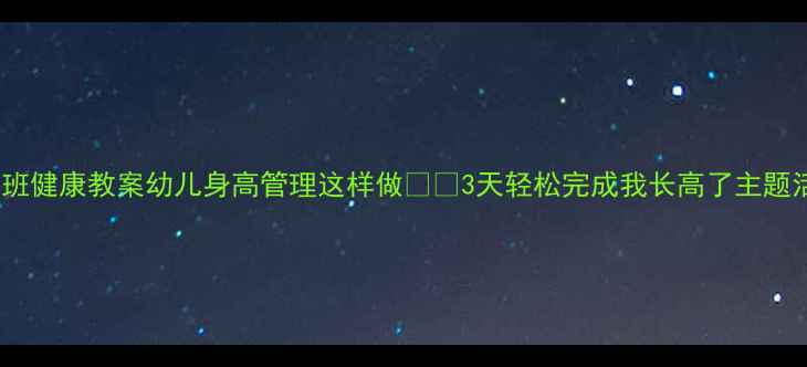 图片 📏小班健康教案幼儿身高管理这样做👶✨3天轻松完成我长高了主题活动1