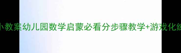 图片 📚10以内比大小教案幼儿园数学启蒙必看分步骤教学+游戏化练习（附资源）