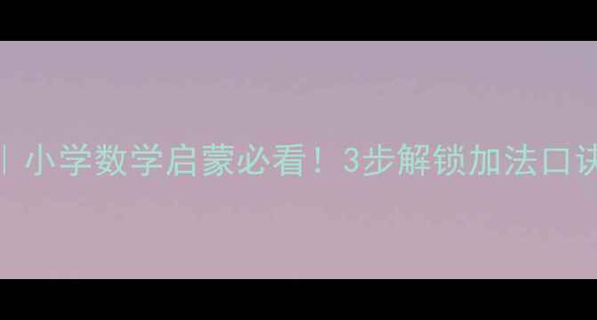 图片 📚20以内凑十法教案｜小学数学启蒙必看！3步解锁加法口诀，告别计算困难户✨