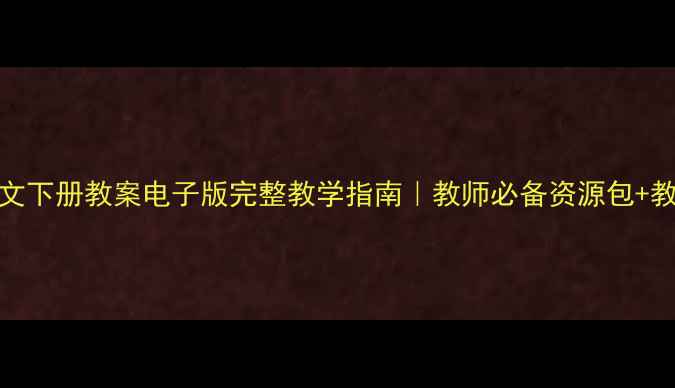图片 📚24古今贤文下册教案电子版完整教学指南｜教师必备资源包+教学技巧分享