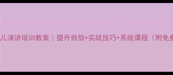 图片 📚3-12岁少儿演讲培训教案｜提升自信+实战技巧+系统课程（附免费试听课）1