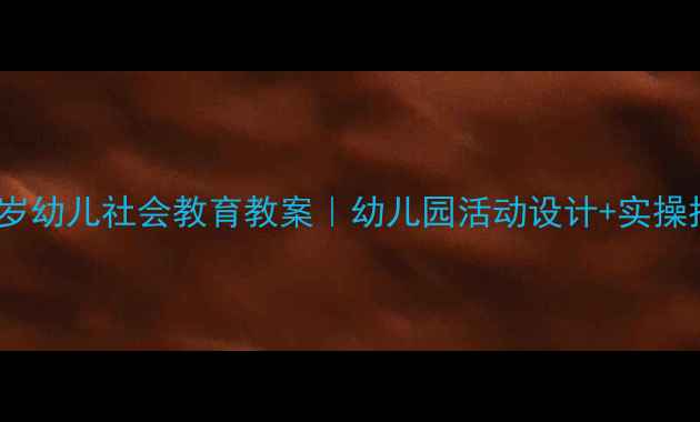 图片 📚3-6岁幼儿社会教育教案｜幼儿园活动设计+实操指南🌟