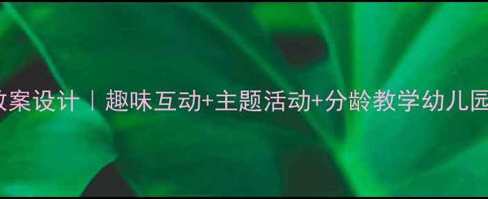 图片 📚3-6岁幼儿英语教案设计｜趣味互动+主题活动+分龄教学幼儿园大班高效教学指南