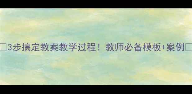 图片 📚3步搞定教案教学过程！教师必备模板+案例✨