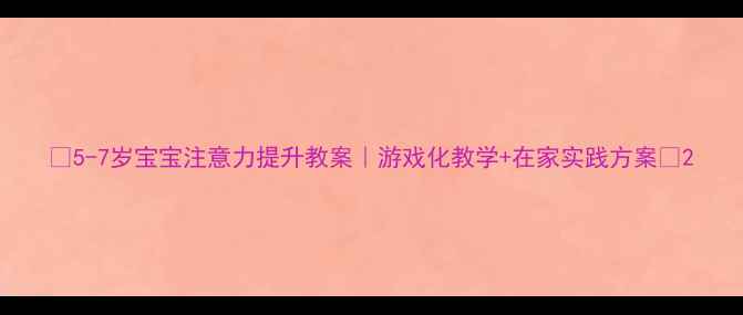 图片 📚5-7岁宝宝注意力提升教案｜游戏化教学+在家实践方案📚2