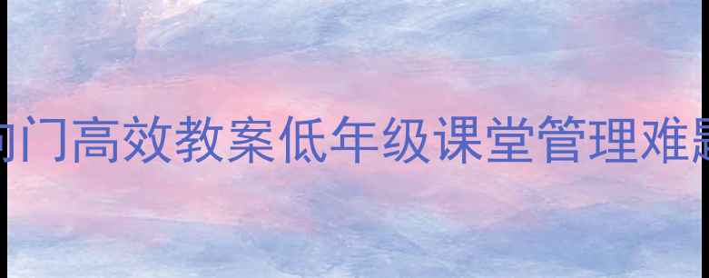 图片 📚5步打造指向门高效教案低年级课堂管理难题终结指南📚2