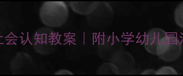 图片 📚5步打造爆款社会认知教案｜附小学幼儿园活动方案模板🎯2