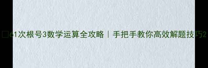 图片 📚61次根号3数学运算全攻略｜手把手教你高效解题技巧2