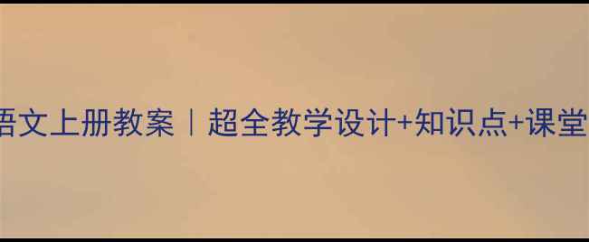 图片 📚6年级语文上册教案｜超全教学设计+知识点+课堂互动技巧
