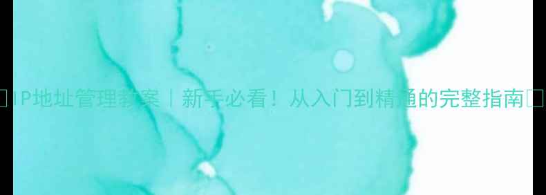 图片 📚IP地址管理教案｜新手必看！从入门到精通的完整指南✨2
