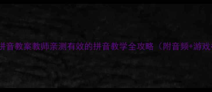 图片 📚inunvn拼音教案教师亲测有效的拼音教学全攻略（附音频+游戏模板）✨1