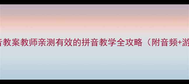 图片 📚inunvn拼音教案教师亲测有效的拼音教学全攻略（附音频+游戏模板）✨2