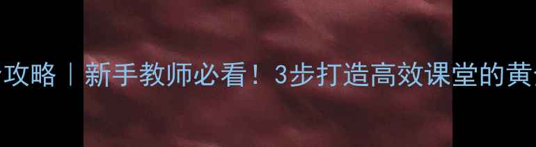 图片 📚✏️教案编写全攻略｜新手教师必看！3步打造高效课堂的黄金法则（附模板）