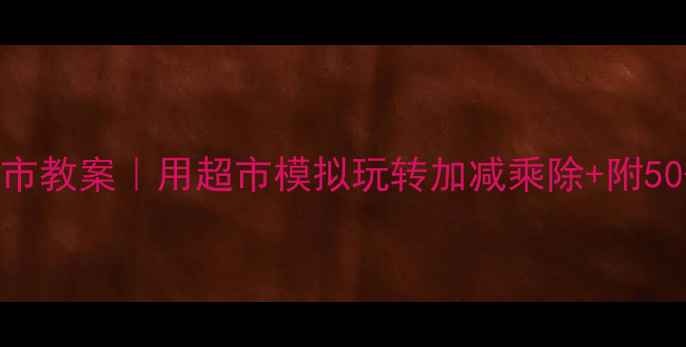 图片 📚✨大班数学小超市教案｜用超市模拟玩转加减乘除+附50+实用教具清单💰2