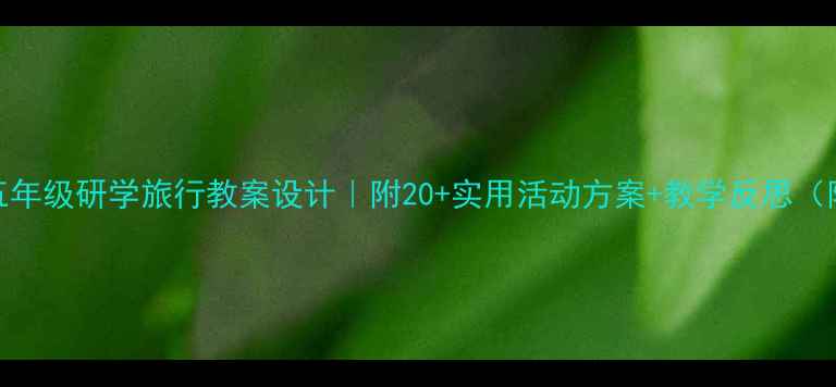 图片 📚✨小学语文五年级研学旅行教案设计｜附20+实用活动方案+教学反思（附资源包）📚✨