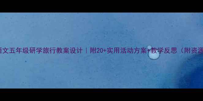 图片 📚✨小学语文五年级研学旅行教案设计｜附20+实用活动方案+教学反思（附资源包）📚✨1