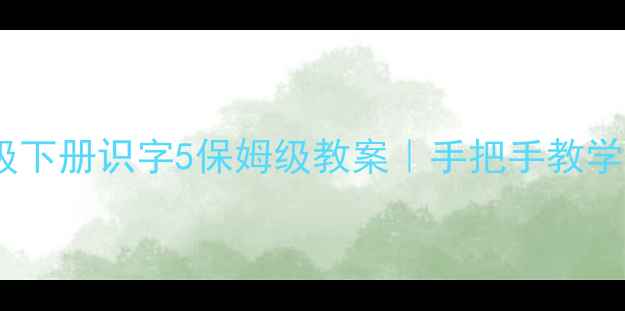 图片 📚✨苏教版一年级下册识字5保姆级教案｜手把手教学+重点难点全✏️