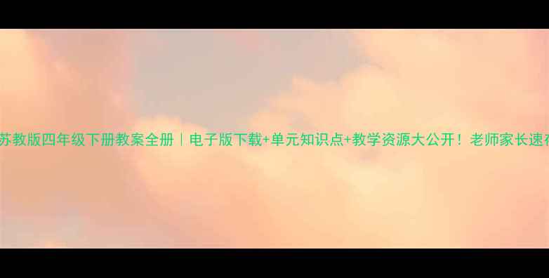 图片 📚✨苏教版四年级下册教案全册｜电子版下载+单元知识点+教学资源大公开！老师家长速存🔥2