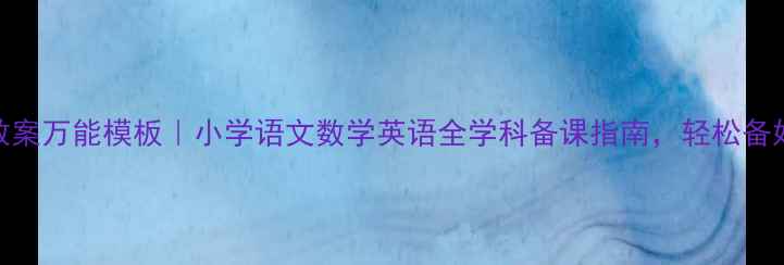 图片 📚一年级上册教案万能模板｜小学语文数学英语全学科备课指南，轻松备好一学期课堂！