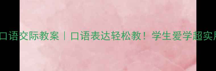 图片 📚一年级口语交际教案｜口语表达轻松教！学生爱学超实用模板📚1