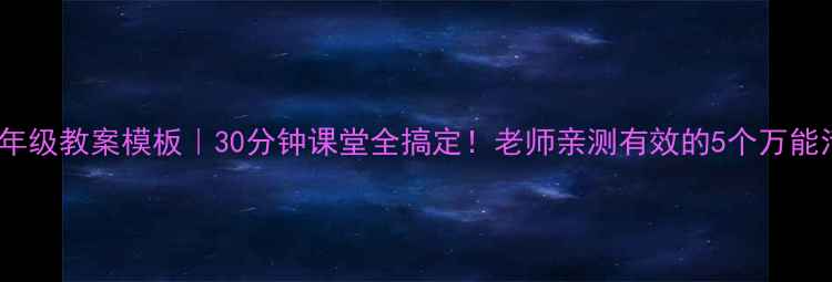 图片 📚一年级教案模板｜30分钟课堂全搞定！老师亲测有效的5个万能活动1