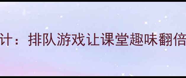 图片 📚一年级数学教案活动设计：排队游戏让课堂趣味翻倍，附详细步骤+资源包✨1