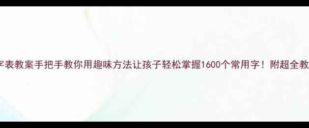 图片 📚一年级生字表教案手把手教你用趣味方法让孩子轻松掌握1600个常用字！附超全教学资源包🔥1