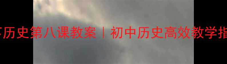 图片 📚七下历史第八课教案｜初中历史高效教学指南🔥1