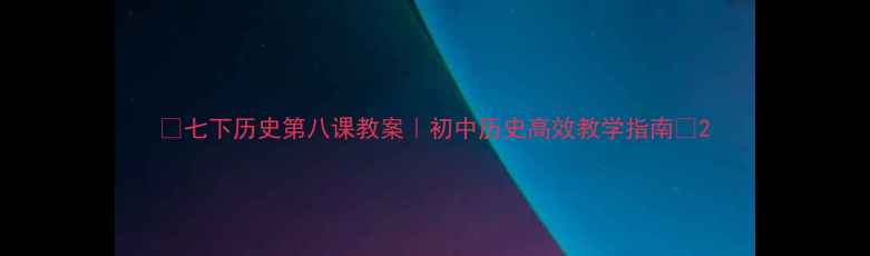 图片 📚七下历史第八课教案｜初中历史高效教学指南🔥2
