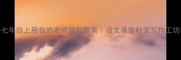 图片 📚七年级上册我的老师爆款教案｜语文课堂秒变写作工坊✨