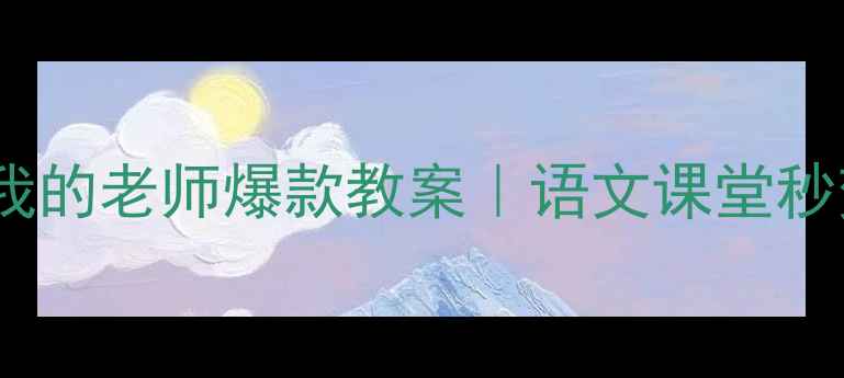 图片 📚七年级上册我的老师爆款教案｜语文课堂秒变写作工坊✨1
