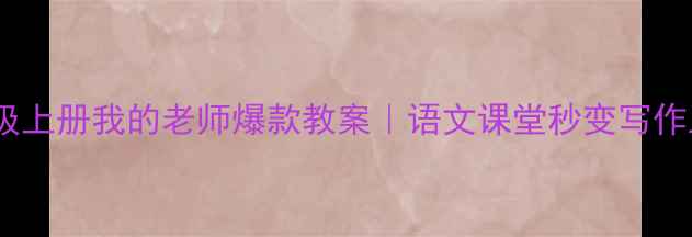 图片 📚七年级上册我的老师爆款教案｜语文课堂秒变写作工坊✨2