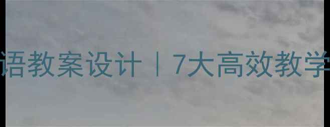 图片 📚七年级下册双语班汉语教案设计｜7大高效教学技巧+配套资源免费领1