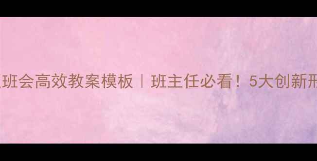 图片 📚七年级主题班会高效教案模板｜班主任必看！5大创新形式+实用话术