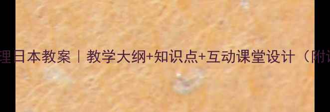 图片 📚七年级地理日本教案｜教学大纲+知识点+互动课堂设计（附课件下载）2