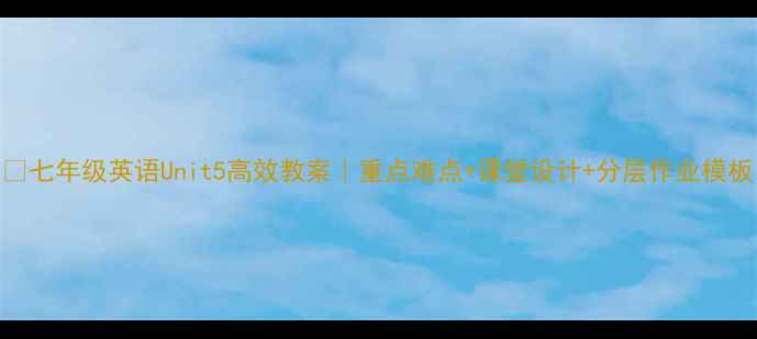 图片 📚七年级英语Unit5高效教案｜重点难点+课堂设计+分层作业模板
