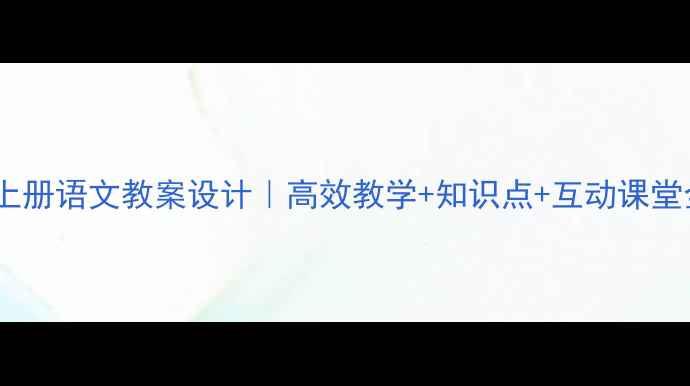 图片 📚三年级上册语文教案设计｜高效教学+知识点+互动课堂全攻略✨1