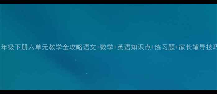 图片 📚三年级下册六单元教学全攻略语文+数学+英语知识点+练习题+家长辅导技巧✨1