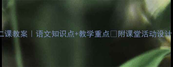 图片 📚三年级下册第二课教案｜语文知识点+教学重点✨附课堂活动设计（附课后习题）1