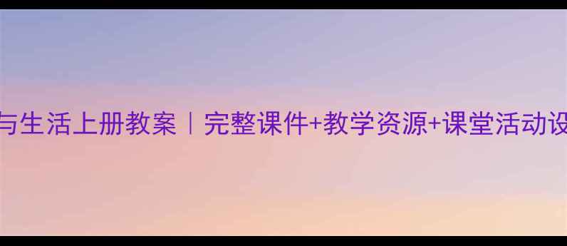 图片 📚三年级品德与生活上册教案｜完整课件+教学资源+课堂活动设计（附下载）