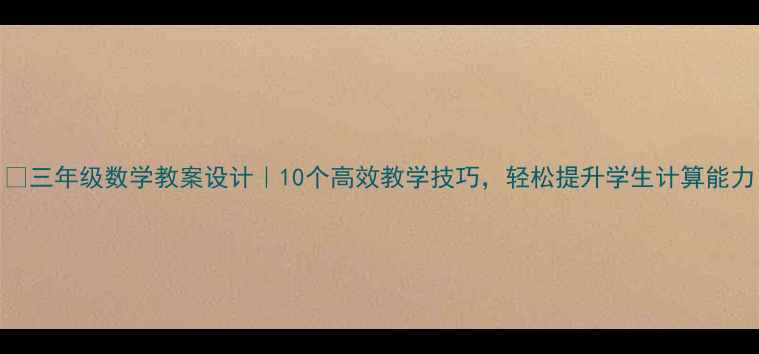 图片 📚三年级数学教案设计｜10个高效教学技巧，轻松提升学生计算能力