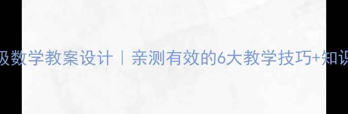 图片 📚三年级数学教案设计｜亲测有效的6大教学技巧+知识点表📖