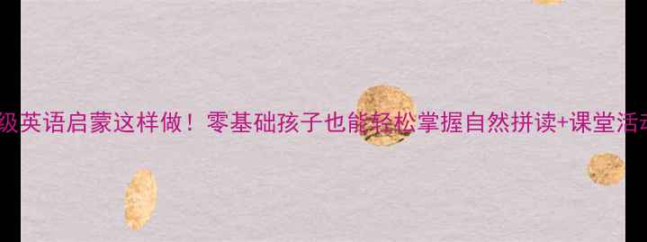 图片 📚三年级英语启蒙这样做！零基础孩子也能轻松掌握自然拼读+课堂活动模板2