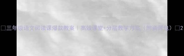 图片 📚三年级语文阅读课爆款教案｜高效课堂+分层教学方案（附资源包）✨2