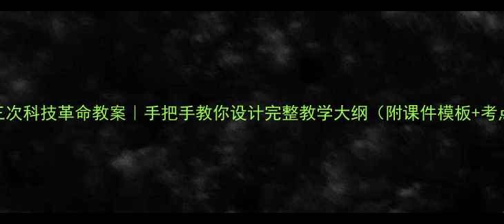 图片 📚三次科技革命教案｜手把手教你设计完整教学大纲（附课件模板+考点）