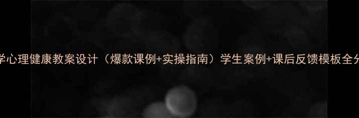 图片 📚中学心理健康教案设计（爆款课例+实操指南）学生案例+课后反馈模板全分享✨