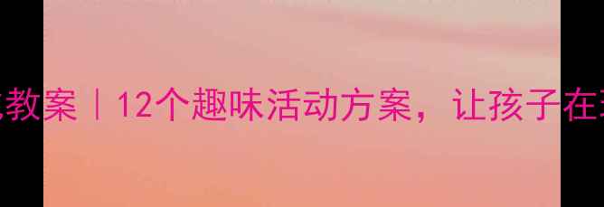 图片 📚中班传统文化教案｜12个趣味活动方案，让孩子在玩中学传统文化