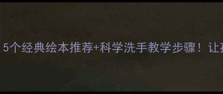 图片 📚中班健康教案｜5个经典绘本推荐+科学洗手教学步骤！让孩子爱上健康习惯