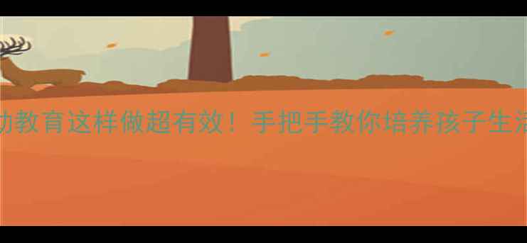 图片 📚中班健康教案｜劳动教育这样做超有效！手把手教你培养孩子生活技能（附完整方案）