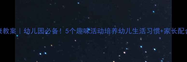 图片 📚中班健康教案｜幼儿园必备！5个趣味活动培养幼儿生活习惯+家长配合指南👶✨